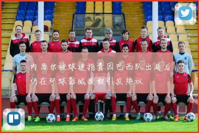 内马尔被球迷指责因巴西队出局后仍在环球影城度假引发热议